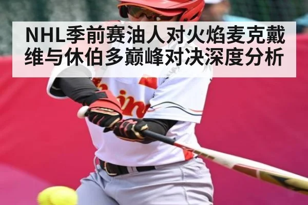 NHL季前赛油人对火焰麦克戴维与休伯多巅峰对决深度分析