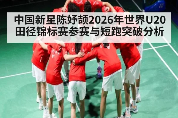 中国新星陈妤颉2026年世界U20田径锦标赛参赛与短跑突破分析