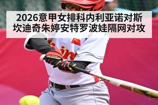 2026意甲女排科内利亚诺对斯坎迪奇朱婷安特罗波娃隔网对攻