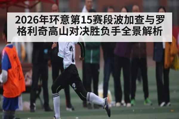 2026年环意第15赛段波加查与罗格利奇高山对决胜负手全景解析